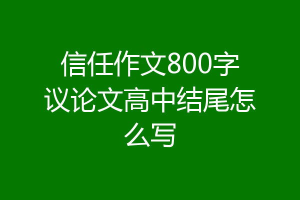 信任作文800字议论文高中结尾怎么写