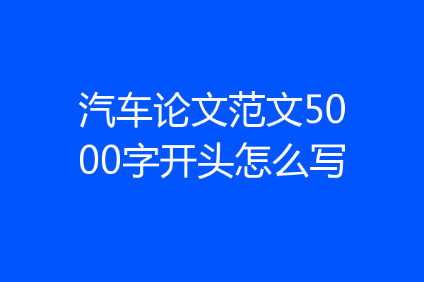 汽车论文范文5000字开头怎么写