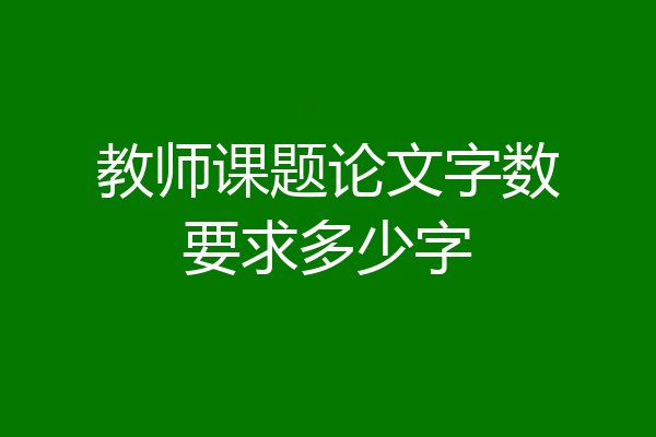 教师课题论文字数要求多少字