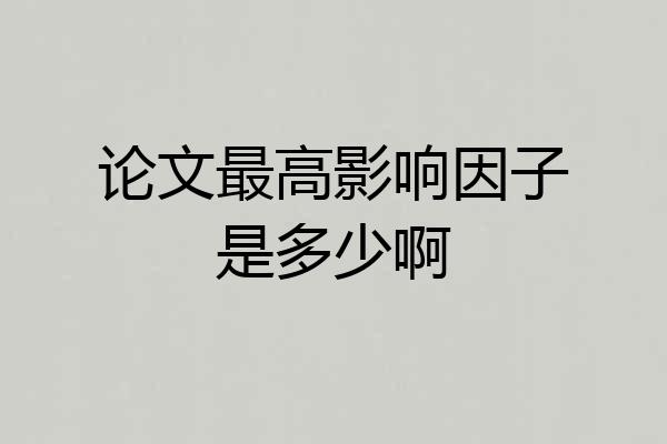 论文最高影响因子是多少啊