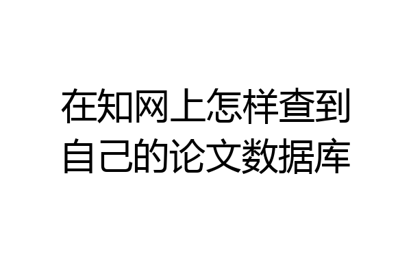 在知网上怎样查到自己的论文数据库