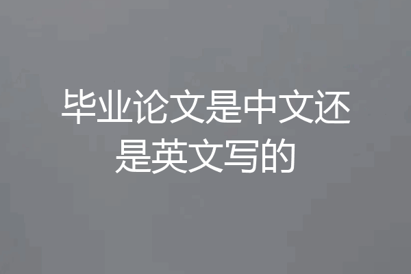 毕业论文是中文还是英文写的