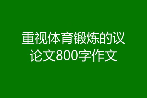 重视体育锻炼的议论文800字作文