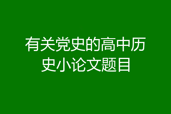 有关党史的高中历史小论文题目
