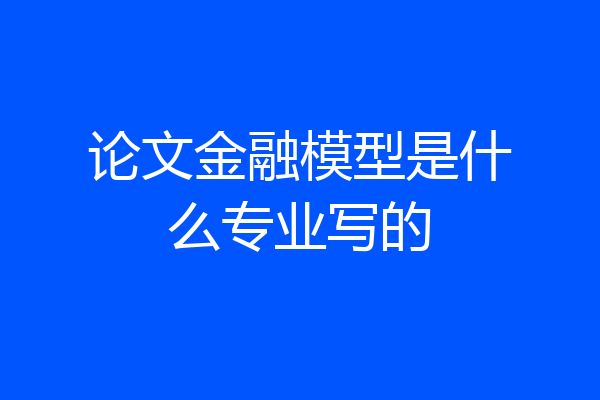 论文金融模型是什么专业写的