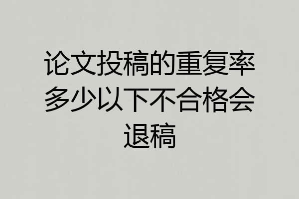论文投稿的重复率多少以下不合格会退稿