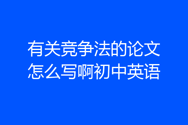有关竞争法的论文怎么写啊初中英语