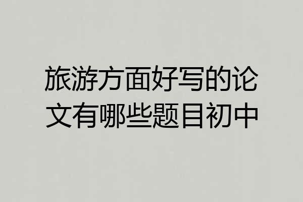 旅游方面好写的论文有哪些题目初中
