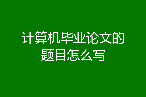 计算机毕业论文的题目怎么写