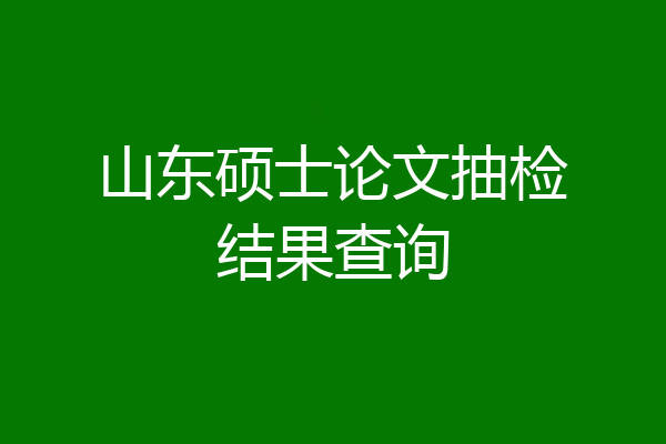 山东硕士论文抽检结果查询