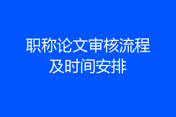 职称论文审核流程及时间安排