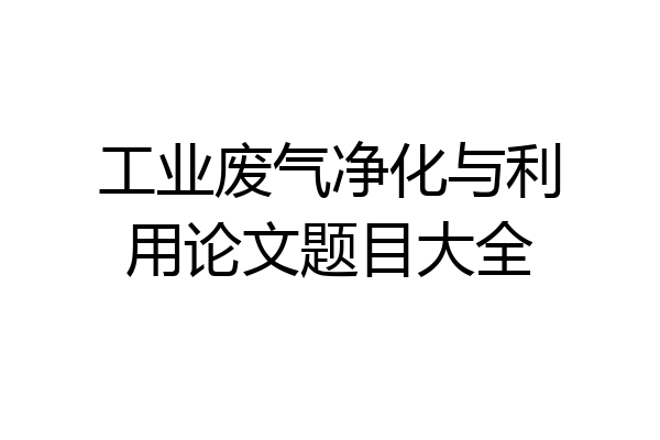 工业废气净化与利用论文题目大全