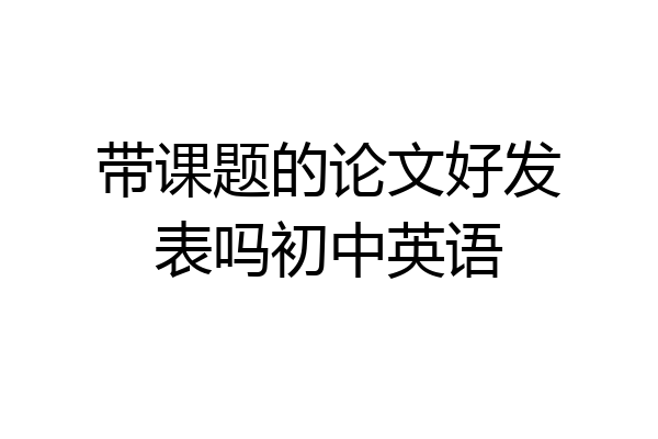带课题的论文好发表吗初中英语
