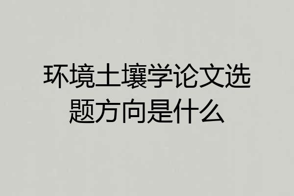 环境土壤学论文选题方向是什么