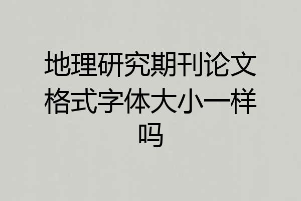 地理研究期刊论文格式字体大小一样吗