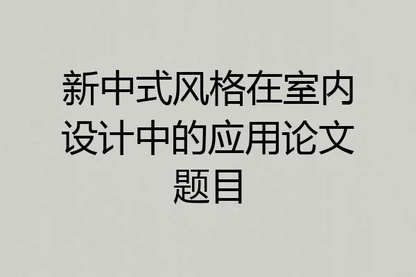 新中式风格在室内设计中的应用论文题目