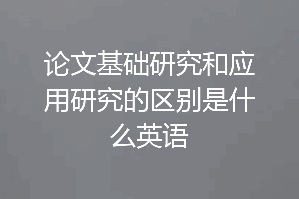 论文基础研究和应用研究的区别是什么英语