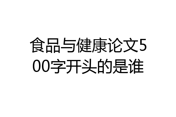 食品与健康论文500字开头的是谁