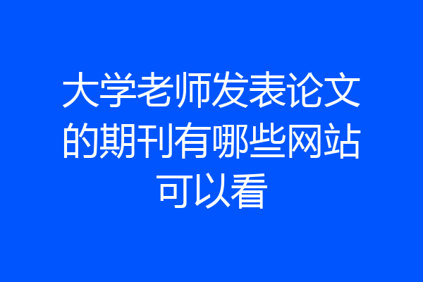 大学老师发表论文的期刊有哪些网站可以看