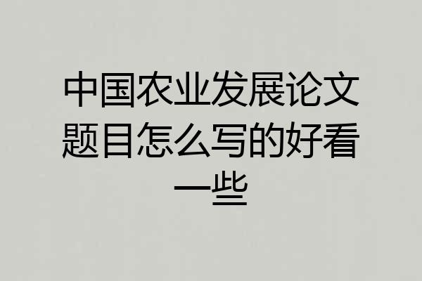 中国农业发展论文题目怎么写的好看一些