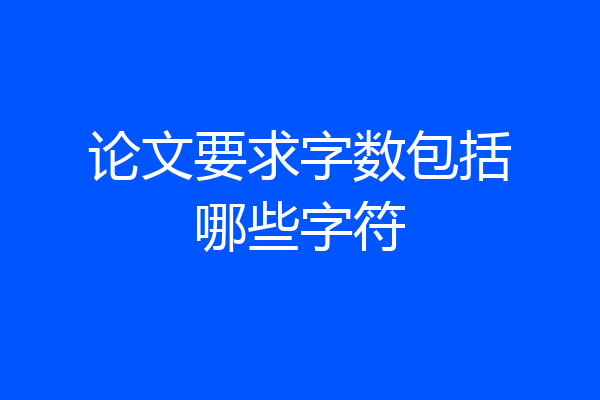 论文要求字数包括哪些字符