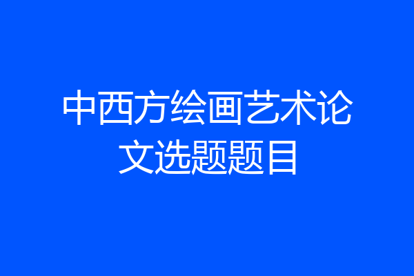 中西方绘画艺术论文选题题目