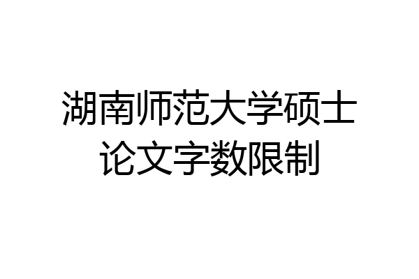 湖南师范大学硕士论文字数限制