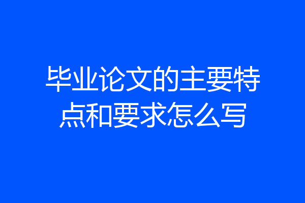 毕业论文的主要特点和要求怎么写