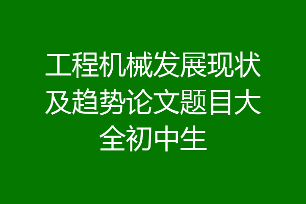 工程机械发展现状及趋势论文题目大全初中生
