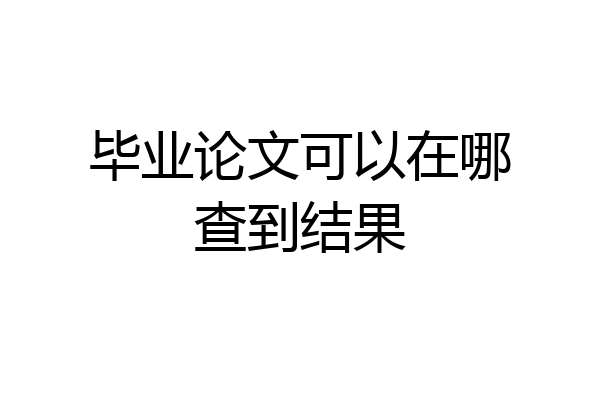 毕业论文可以在哪查到结果