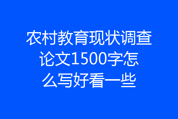 农村教育现状调查论文1500字怎么写好看一些
