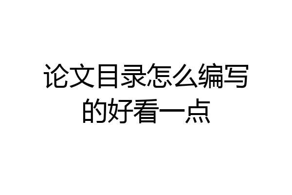论文目录怎么编写的好看一点