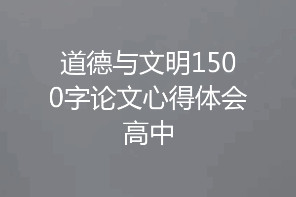 道德与文明1500字论文心得体会高中
