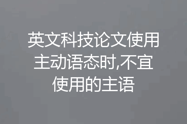 英文科技论文使用主动语态时,不宜使用的主语
