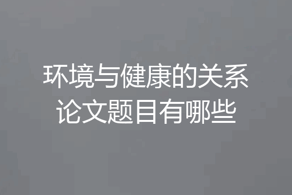 环境与健康的关系论文题目有哪些