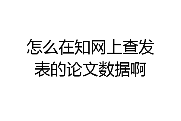 怎么在知网上查发表的论文数据啊