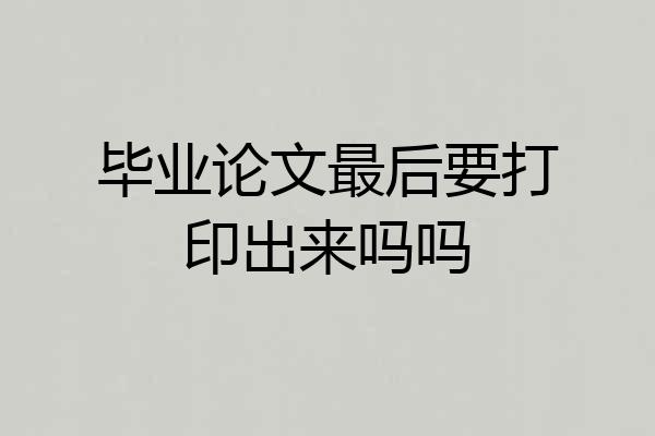 毕业论文最后要打印出来吗吗