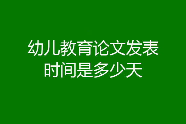 幼儿教育论文发表时间是多少天