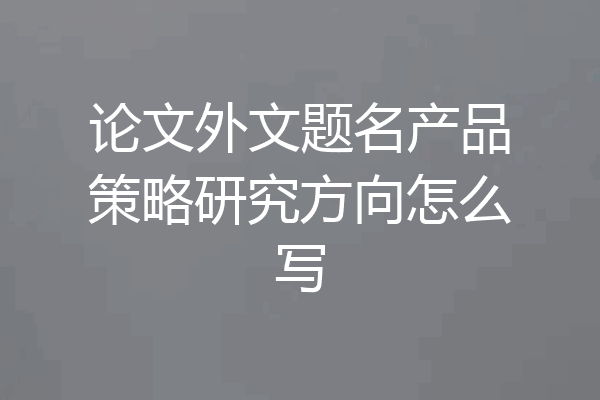 论文外文题名产品策略研究方向怎么写