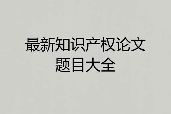 最新知识产权论文题目大全