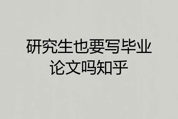 研究生也要写毕业论文吗知乎