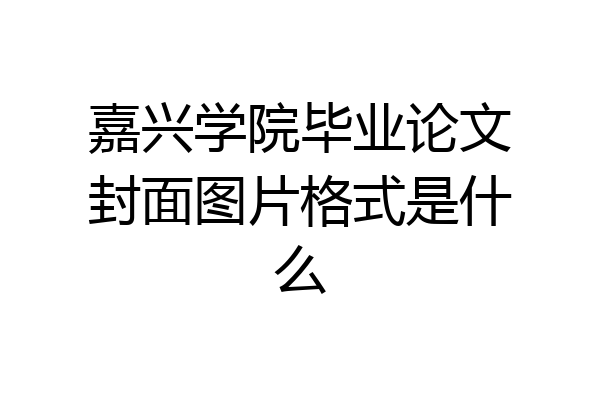 嘉兴学院毕业论文封面图片格式是什么