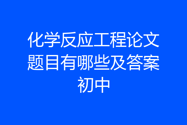 化学反应工程论文题目有哪些及答案初中