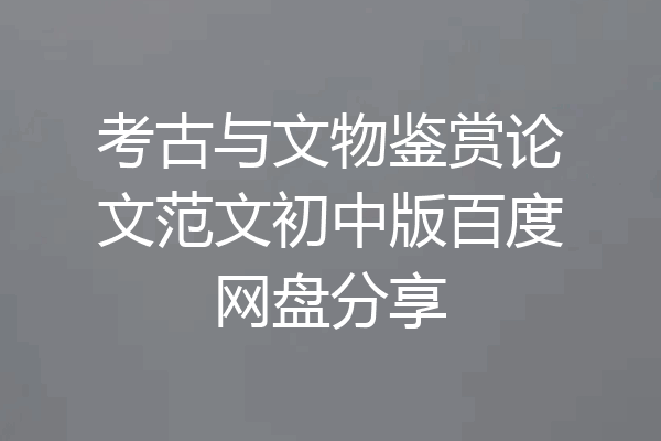 考古与文物鉴赏论文范文初中版百度网盘分享