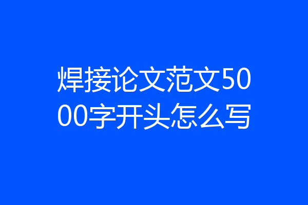 焊接论文范文5000字开头怎么写