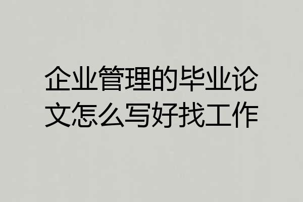 企业管理的毕业论文怎么写好找工作
