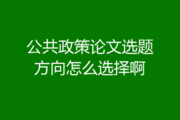 公共政策论文选题方向怎么选择啊