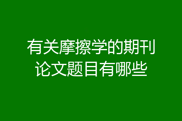 有关摩擦学的期刊论文题目有哪些