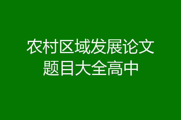 农村区域发展论文题目大全高中