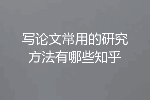 写论文常用的研究方法有哪些知乎